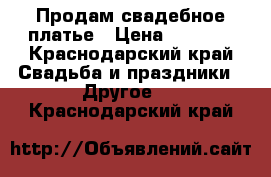 Продам свадебное платье › Цена ­ 5 000 - Краснодарский край Свадьба и праздники » Другое   . Краснодарский край